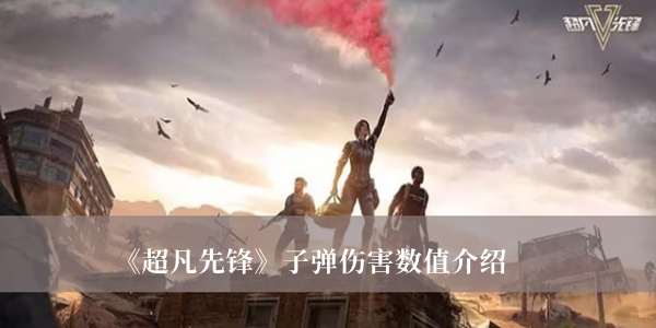 超凡先锋子弹伤害怎么样 超凡先锋子弹伤害数值介绍